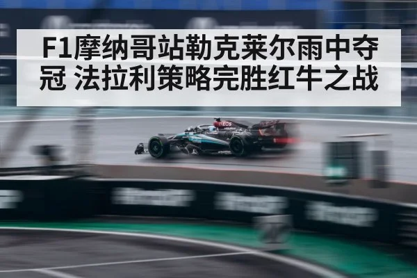 F1摩纳哥站勒克莱尔雨中夺冠 法拉利策略完胜红牛之战