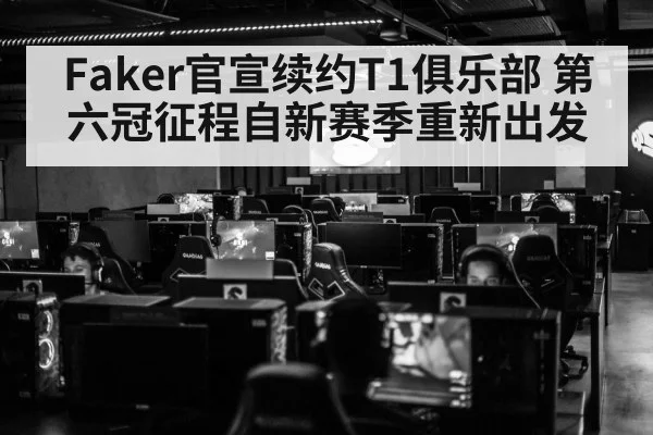 Faker官宣续约T1俱乐部 第六冠征程自新赛季重新出发
