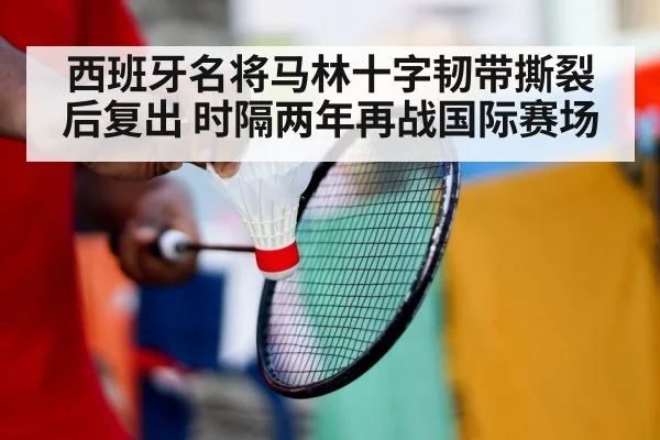 西班牙名将马林十字韧带撕裂后复出 时隔两年再战国际赛场
