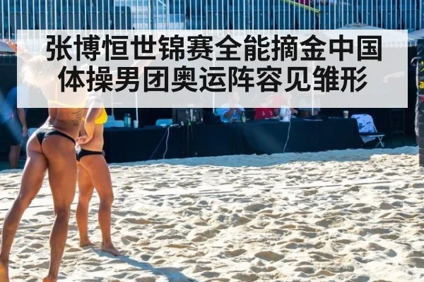 张博恒世锦赛全能摘金中国体操男团奥运阵容见雏形