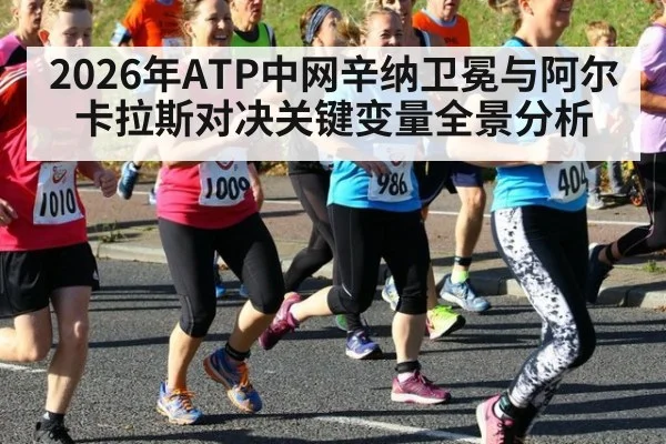 2026年ATP中网辛纳卫冕与阿尔卡拉斯对决关键变量全景分析